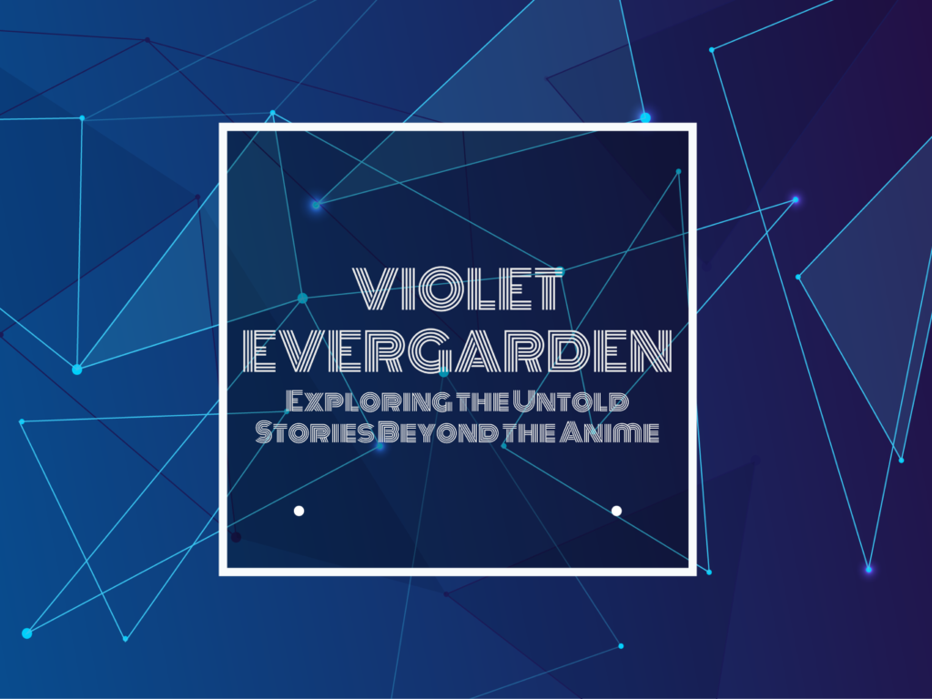 TEXT TYPED IN "VIOLET EVERGARDEN Exploring the Untold Stories Beyond the Anime"